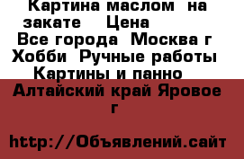 Картина маслом “на закате“ › Цена ­ 1 500 - Все города, Москва г. Хобби. Ручные работы » Картины и панно   . Алтайский край,Яровое г.